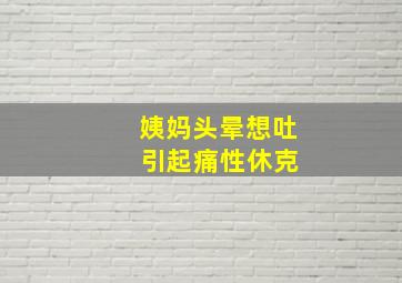 姨妈头晕想吐 引起痛性休克